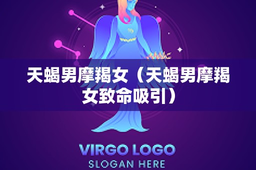 天蝎男摩羯女（天蝎男摩羯女致命吸引）