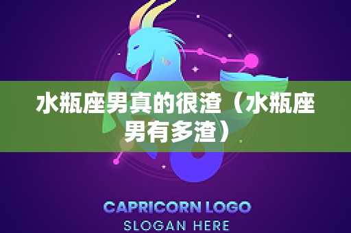 水瓶座男真的很渣（水瓶座男有多渣）
