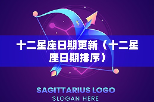 十二星座日期更新（十二星座日期排序）