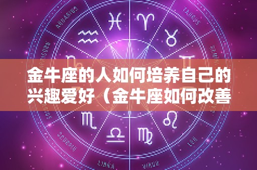 金牛座的人如何培养自己的兴趣爱好（金牛座如何改善）
