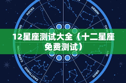 12星座测试大全（十二星座免费测试）