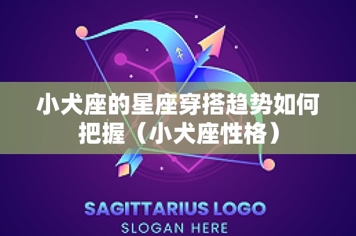 小犬座的星座穿搭趋势如何把握（小犬座性格）
