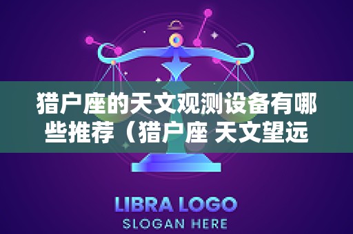 猎户座的天文观测设备有哪些推荐（猎户座 天文望远镜）