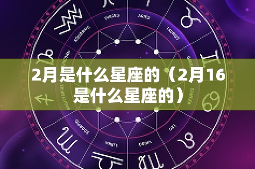 2月是什么星座的（2月16是什么星座的）
