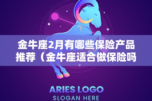 金牛座2月有哪些保险产品推荐（金牛座适合做保险吗）