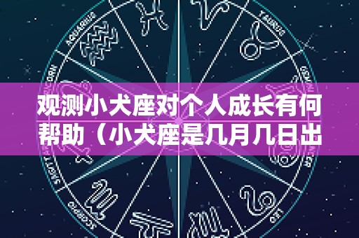 观测小犬座对个人成长有何帮助（小犬座是几月几日出生）