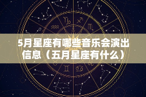 5月星座有哪些音乐会演出信息（五月星座有什么）