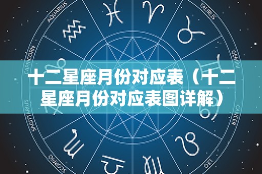 十二星座月份对应表（十二星座月份对应表图详解）