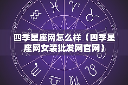 四季星座网怎么样（四季星座网女装批发网官网）