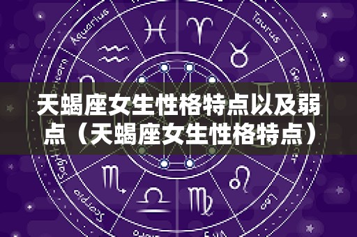 天蝎座女生性格特点以及弱点（天蝎座女生性格特点）