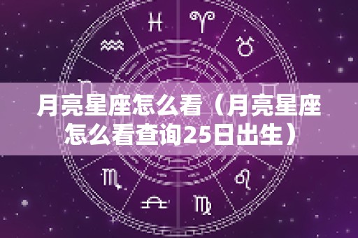 月亮星座怎么看（月亮星座怎么看查询25日出生）