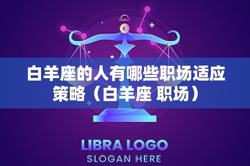 白羊座的人有哪些职场适应策略（白羊座 职场）