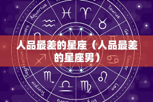 人品最差的星座（人品最差的星座男）