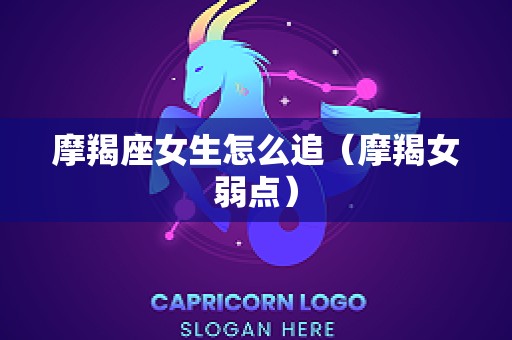 摩羯座女生怎么追（摩羯女弱点）