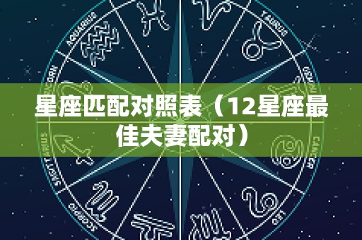 星座匹配对照表（12星座最佳夫妻配对）