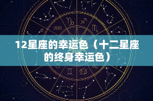 12星座的幸运色（十二星座的终身幸运色）