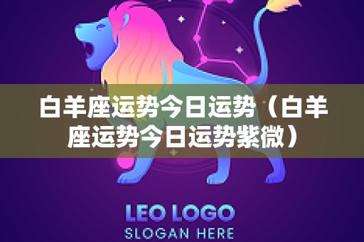 白羊座运势今日运势（白羊座运势今日运势紫微）