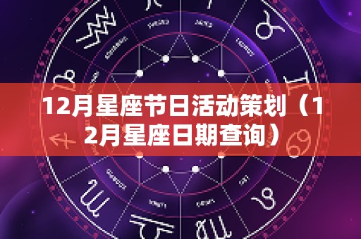 12月星座节日活动策划（12月星座日期查询）
