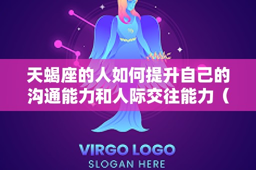 天蝎座的人如何提升自己的沟通能力和人际交往能力（天蝎座的人怎样）