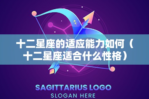 十二星座的适应能力如何（十二星座适合什么性格）