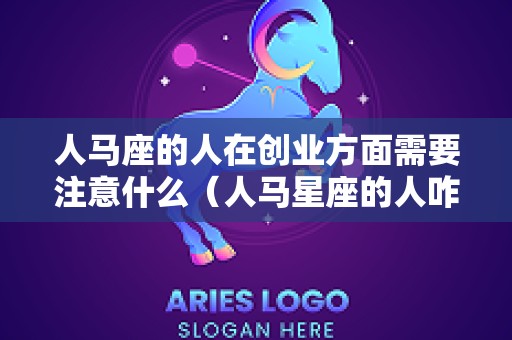 人马座的人在创业方面需要注意什么（人马星座的人咋样）