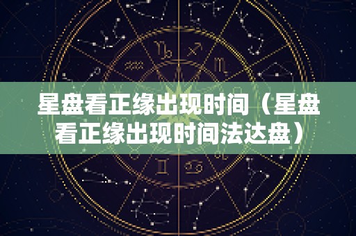 星盘看正缘出现时间（星盘看正缘出现时间法达盘）