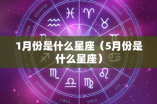 1月份是什么星座（5月份是什么星座）