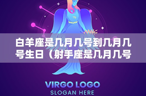 白羊座是几月几号到几月几号生日（射手座是几月几号到几月几号生日）