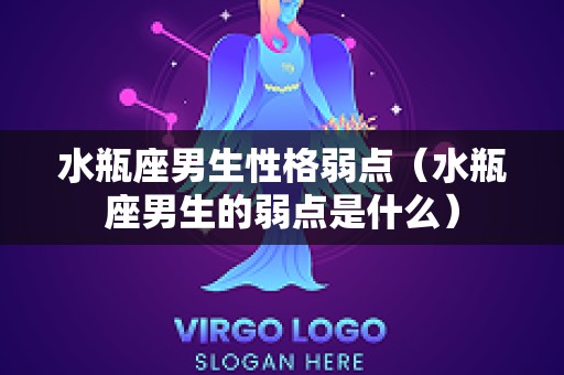 水瓶座男生性格弱点（水瓶座男生的弱点是什么）