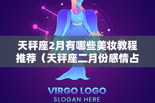 天秤座2月有哪些美妆教程推荐（天秤座二月份感情占卜）