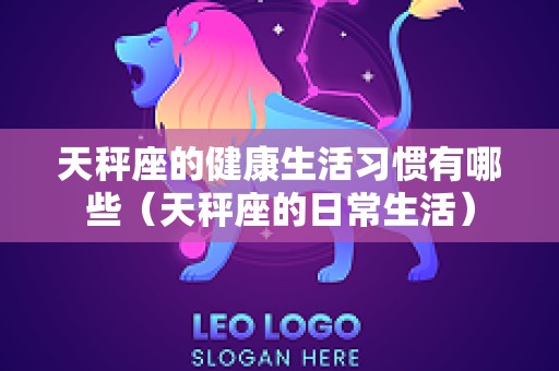 天秤座的健康生活习惯有哪些（天秤座的日常生活）