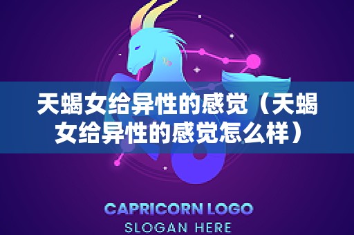天蝎女给异性的感觉（天蝎女给异性的感觉怎么样）