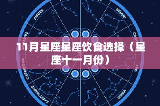 11月星座星座饮食选择（星座十一月份）