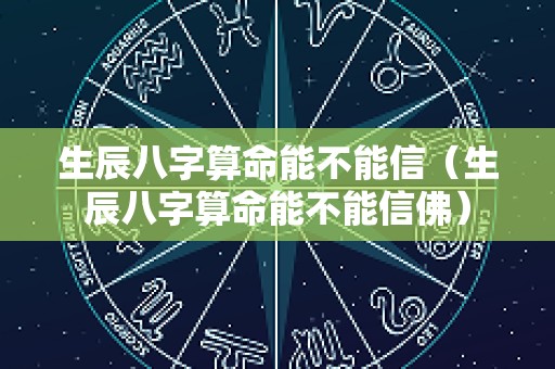 生辰八字算命能不能信（生辰八字算命能不能信佛）