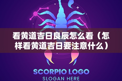 看黄道吉日良辰怎么看（怎样看黄道吉日要注意什么）