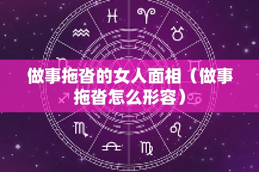做事拖沓的女人面相（做事拖沓怎么形容）