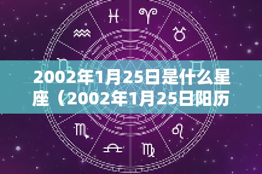 2002年1月25日是什么星座（2002年1月25日阳历是多少）
