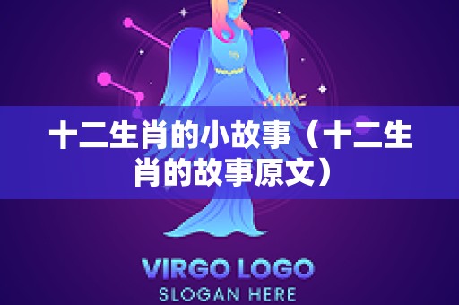 十二生肖的小故事（十二生肖的故事原文）