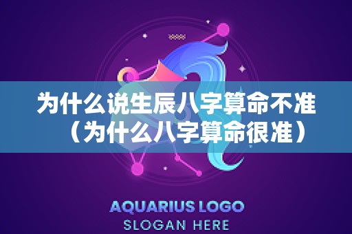 为什么说生辰八字算命不准（为什么八字算命很准）