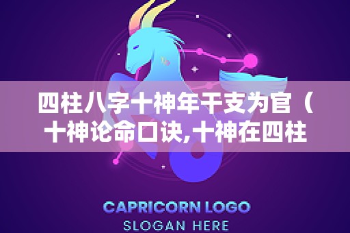 四柱八字十神年干支为官（十神论命口诀,十神在四柱干支的意义详解）
