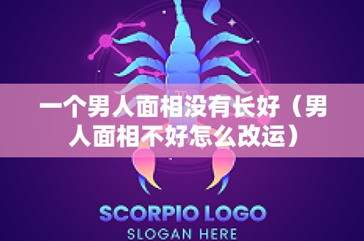 一个男人面相没有长好（男人面相不好怎么改运）