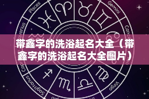 带鑫字的洗浴起名大全（带鑫字的洗浴起名大全图片）