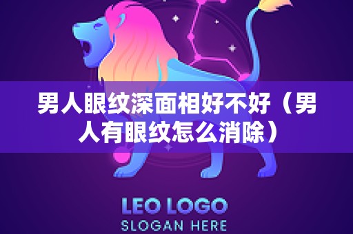 男人眼纹深面相好不好（男人有眼纹怎么消除）