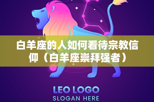 白羊座的人如何看待宗教信仰（白羊座崇拜强者）