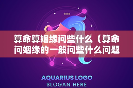 算命算姻缘问些什么（算命问姻缘的一般问些什么问题好）