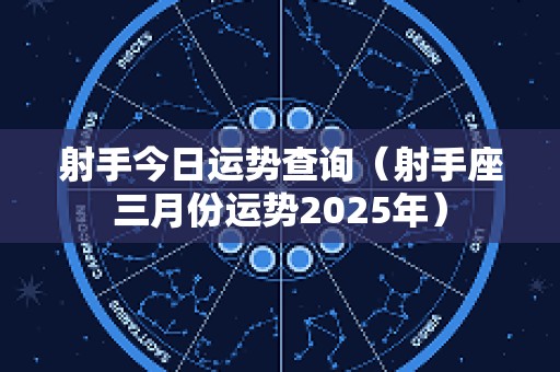 射手今日运势查询（射手座三月份运势2025年）