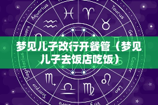 梦见儿子改行开餐管（梦见儿子去饭店吃饭）