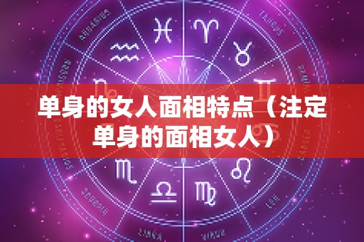 单身的女人面相特点（注定单身的面相女人）
