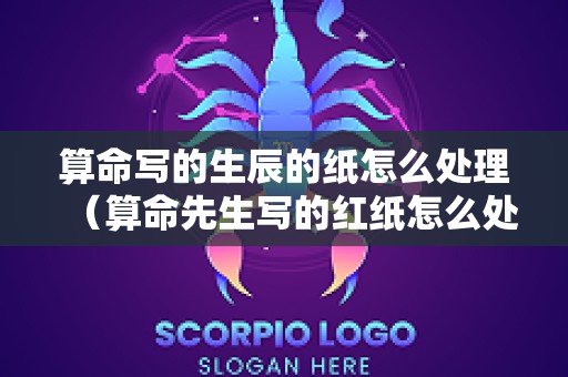 算命写的生辰的纸怎么处理（算命先生写的红纸怎么处理）
