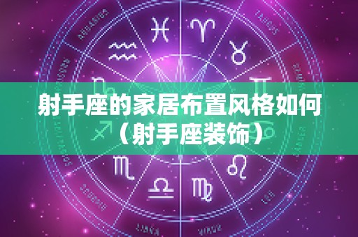 射手座的家居布置风格如何（射手座装饰）